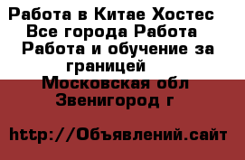 Работа в Китае Хостес - Все города Работа » Работа и обучение за границей   . Московская обл.,Звенигород г.